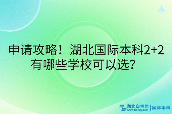 申請(qǐng)攻略！湖北國際本科2+2有哪些學(xué)?？梢赃x？