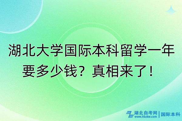 湖北大學(xué)國際本科留學(xué)一年要多少錢？真相來了！