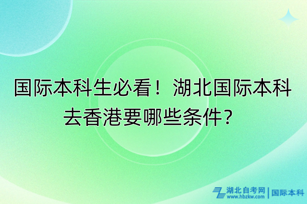 國(guó)際本科生必看！湖北國(guó)際本科去香港要哪些條件？