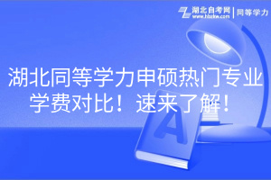 湖北同等學(xué)力申碩熱門專業(yè)學(xué)費對比！速來了解！