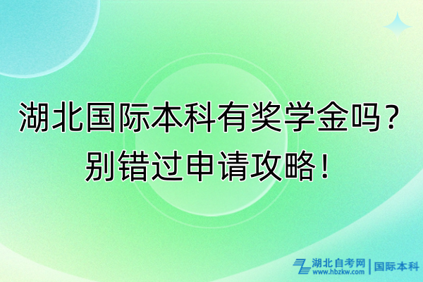 湖北國際本科有獎(jiǎng)學(xué)金嗎？別錯(cuò)過申請(qǐng)攻略！