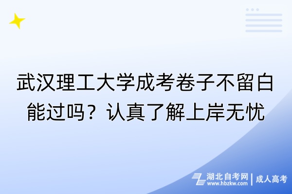 武漢理工大學(xué)成考卷子不留白能過嗎？認(rèn)真了解上岸無憂