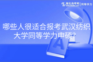 哪些人很適合報考武漢紡織大學(xué)同等學(xué)力申碩？