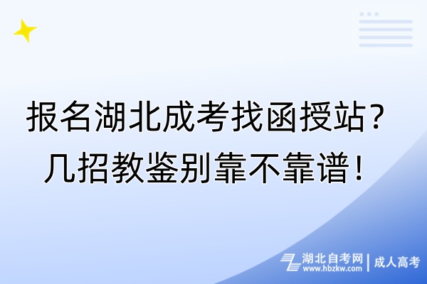 報名湖北成考找函授站？幾招教鑒別靠不靠譜！