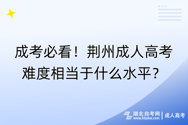 成考必看！荊州成人高考難度相當于什么水平？