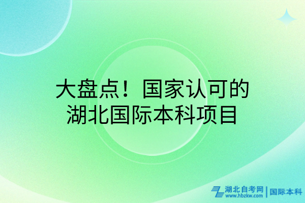 大盤點(diǎn)！國(guó)家認(rèn)可的湖北國(guó)際本科項(xiàng)目