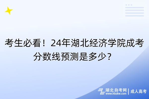 考生必看！24年湖北經(jīng)濟(jì)學(xué)院成考分?jǐn)?shù)線預(yù)測(cè)是多少？