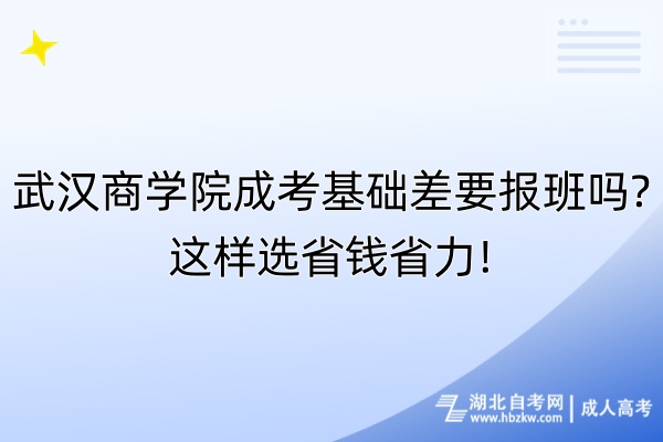 武漢商學(xué)院成考基礎(chǔ)差要報(bào)班嗎這樣選省錢(qián)省力