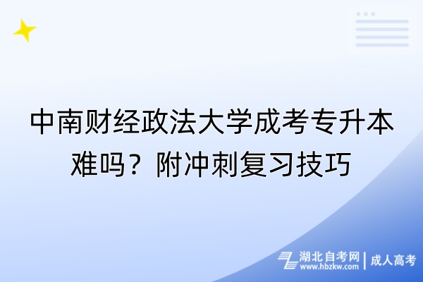 中南財(cái)經(jīng)政法大學(xué)成考專升本難嗎？附?jīng)_刺復(fù)習(xí)技巧