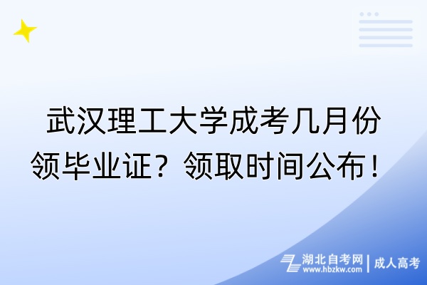 武漢理工大學成考幾月份領(lǐng)畢業(yè)證？領(lǐng)取時間公布！