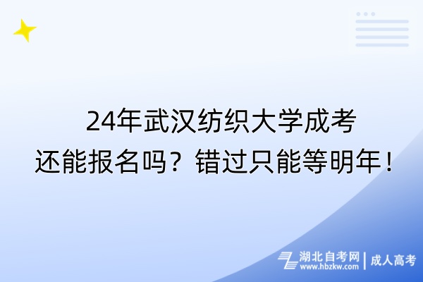 24年武漢紡織大學成考還能報名嗎？錯過只能等明年