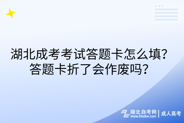 湖北成考考試答題卡怎么填？答題卡折了會作廢嗎？