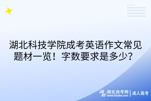 湖北科技學(xué)院成考英語作文常見題材一覽！字?jǐn)?shù)要求是多少？