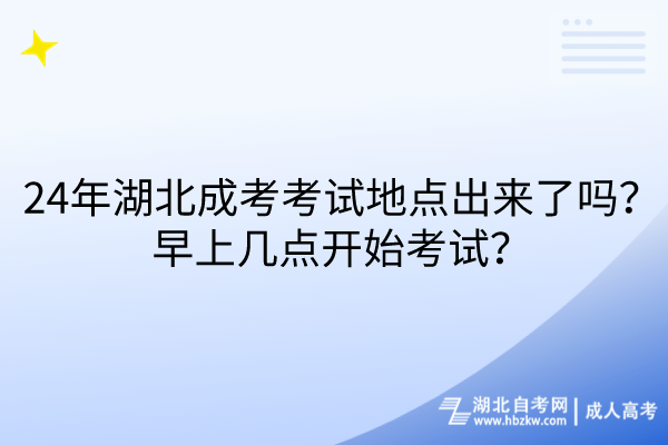 24年湖北成考考試地點(diǎn)出來(lái)了嗎？早上幾點(diǎn)開始考試？