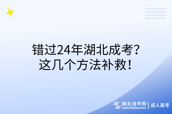 錯(cuò)過(guò)24年湖北成考？這幾個(gè)方法補(bǔ)救！