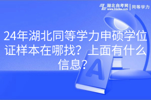 24年湖北同等學(xué)力申碩學(xué)位證樣本在哪找？上面有什么信息？