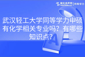 武漢輕工大學(xué)同等學(xué)力申碩有化學(xué)相關(guān)專業(yè)嗎？有哪些知識(shí)點(diǎn)？