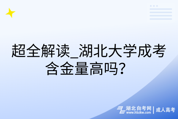 超全解讀_湖北大學(xué)成考含金量高嗎？