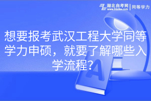 想要報(bào)考武漢工程大學(xué)同等學(xué)力申碩，就要了解哪些入學(xué)流程？