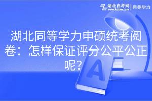 湖北同等學(xué)力申碩統(tǒng)考閱卷：怎樣保證評分公平公正呢？