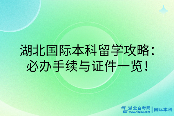 湖北國(guó)際本科留學(xué)攻略：必辦手續(xù)與證件一覽！