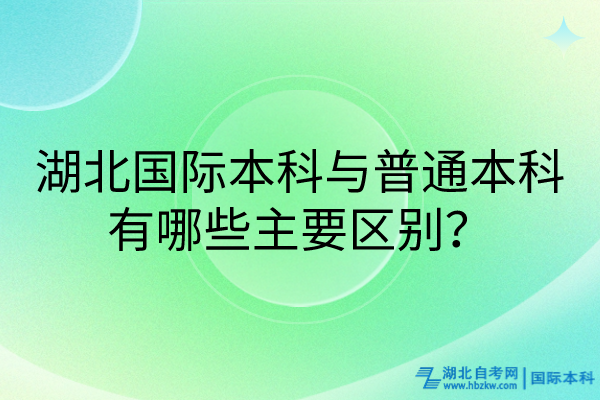 湖北國際本科與普通本科有哪些主要區(qū)別？