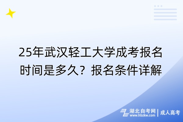 25年武漢輕工大學成考報名時間是多久？報名條件詳解