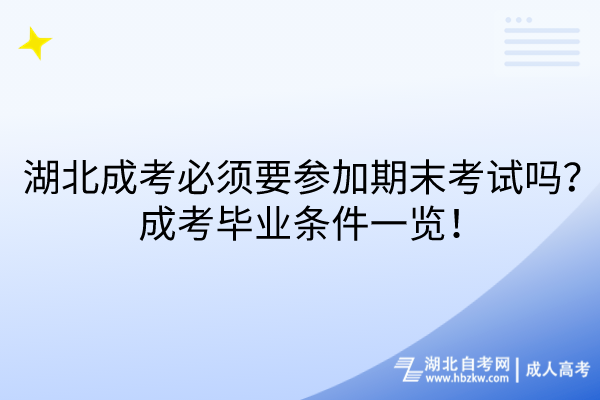 湖北成考必須要參加期末考試嗎？成考畢業(yè)條件一覽！