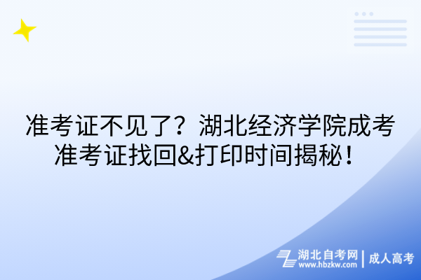 準(zhǔn)考證不見了？湖北經(jīng)濟(jì)學(xué)院成考準(zhǔn)考證找回&打印時間揭秘！