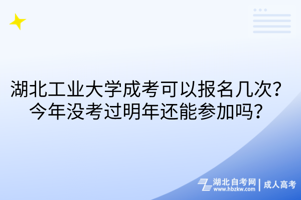 湖北工業(yè)大學(xué)成考可以報(bào)名幾次？今年沒考過明年還能參加嗎？