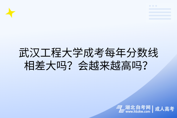 武漢工程大學成考每年分數(shù)線相差大嗎？會越來越高嗎？