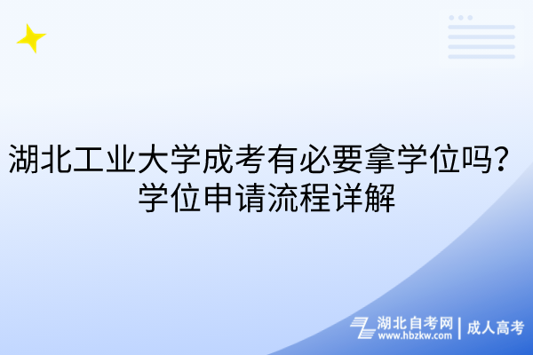 湖北工業(yè)大學(xué)成考有必要拿學(xué)位嗎？學(xué)位申請流程詳解