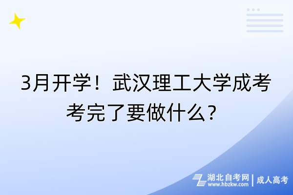 3月開學(xué)！武漢理工大學(xué)成考考完了要做什么？