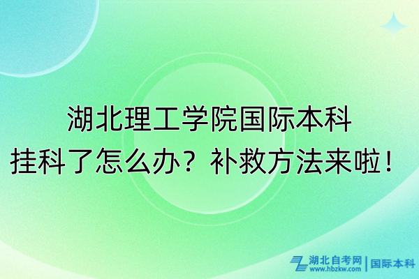 湖北理工學(xué)院國際本科掛科了怎么辦？補救方法來啦！