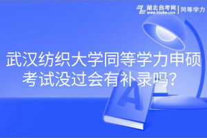 武漢紡織大學(xué)同等學(xué)力申碩考試沒(méi)過(guò)會(huì)有補(bǔ)錄嗎？