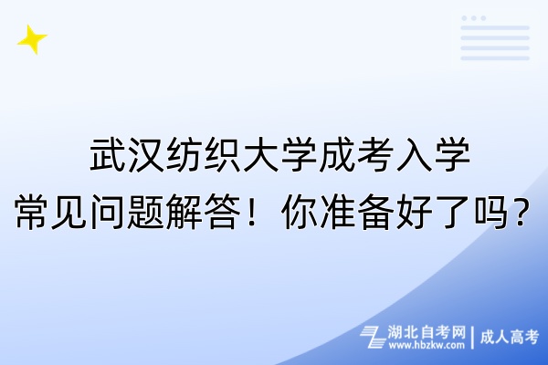 武漢紡織大學(xué)成考入學(xué)常見問題解答！你準備好了嗎？