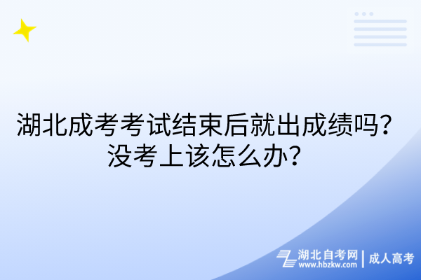 湖北成考考試結(jié)束后就出成績嗎？沒考上該怎么辦？