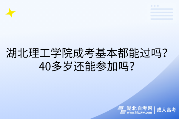 湖北理工學(xué)院成考基本都能過嗎？40多歲還能參加嗎？