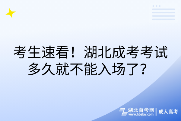 考生速看！湖北成考考試多久就不能入場了？