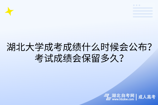 湖北大學成考成績什么時候會公布？考試成績會保留多久？