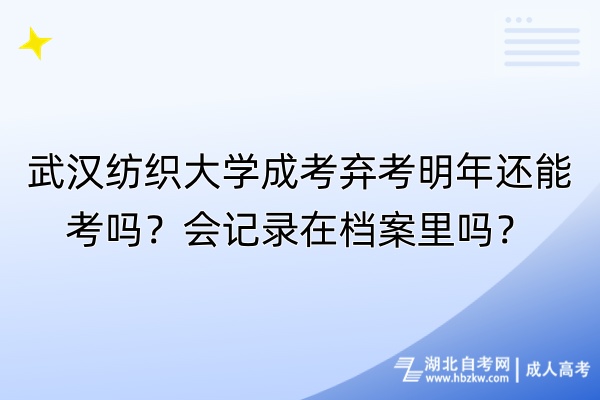 武漢紡織大學成考棄考明年還能考嗎？會記錄在檔案里嗎？