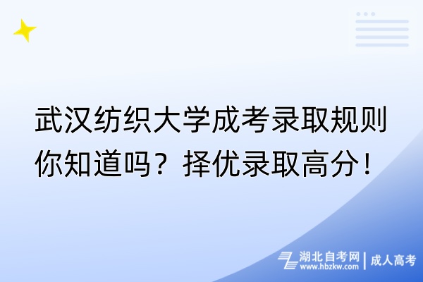 武漢紡織大學(xué)成考錄取規(guī)則你知道嗎？擇優(yōu)錄取高分！