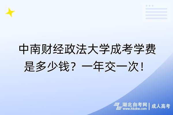 中南財(cái)經(jīng)政法大學(xué)成考學(xué)費(fèi)是多少錢？一年交一次！