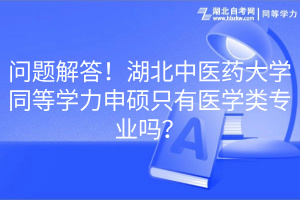 問題解答！湖北中醫(yī)藥大學(xué)同等學(xué)力申碩只有醫(yī)學(xué)類專業(yè)嗎？