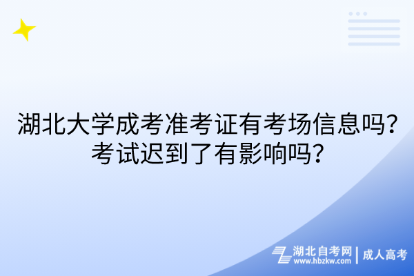 湖北大學(xué)成考準(zhǔn)考證有考場信息嗎？考試遲到了有影響嗎？