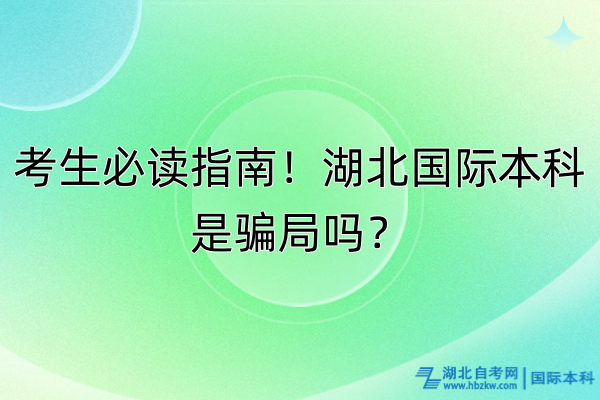 考生必讀指南！湖北國(guó)際本科是騙局嗎？