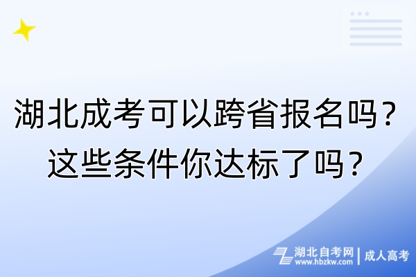 湖北成考可以跨省報名嗎？這些條件你達標了嗎？