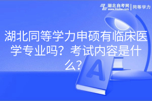 湖北同等學力申碩有臨床醫(yī)學專業(yè)嗎？考試內(nèi)容是什么？