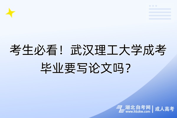 考生必看！武漢理工大學成考畢業(yè)要寫論文嗎？