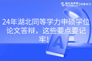 24年湖北同等學(xué)力申碩學(xué)位論文答辯，這些要點(diǎn)要記牢！